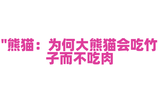 "熊猫：为何大熊猫会吃竹子而不吃肉？"